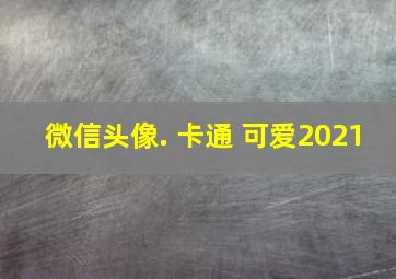 微信头像. 卡通 可爱2021